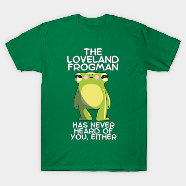 The Loveland Frogman Has Never Heard of You Either T-Shirt by Awesome Writer Stuff